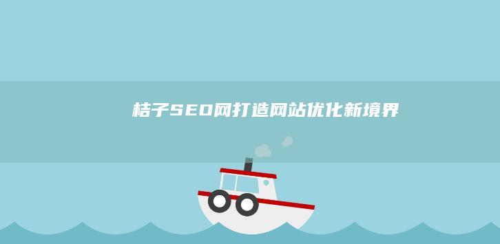 桔子SEO网：打造网站优化新境界